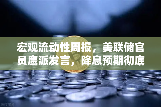 宏观流动性周报，美联储官员鹰派发言，降息预期彻底落空