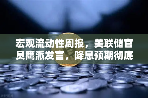 宏观流动性周报，美联储官员鹰派发言，降息预期彻底落空—加密市场与欧易交易所官网最新解读