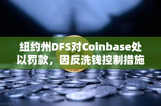 纽约州DFS对Coinbase处以罚款，因反洗钱控制措施不足，加密交易所合规警钟敲响