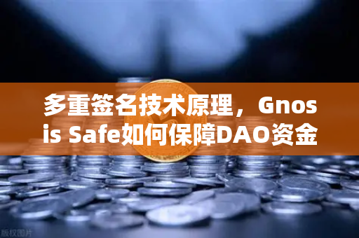 多重签名技术原理，Gnosis Safe如何保障DAO资金安全？