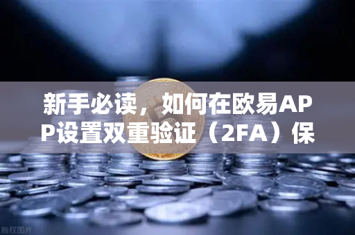 新手必读，如何在欧易APP设置双重验证（2FA）保护数字资产的第一步