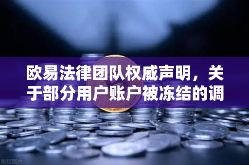 欧易法律团队权威声明，关于部分用户账户被冻结的调查说明与合规指引