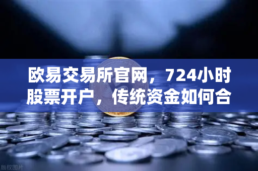 欧易交易所官网，724小时股票开户，传统资金如何合规入金全攻略