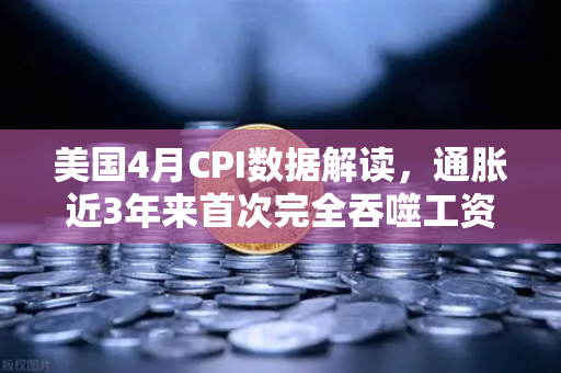 美国4月CPI数据解读，通胀近3年来首次完全吞噬工资增长，囤币抗通胀？