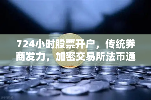 724小时股票开户，传统券商发力，加密交易所法币通道优化—数字化金融生态的变革与机遇
