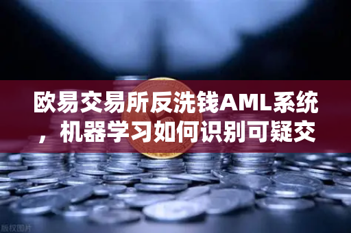 欧易交易所反洗钱AML系统，机器学习如何识别可疑交易？