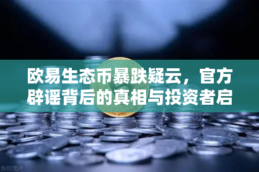 欧易生态币暴跌疑云，官方辟谣背后的真相与投资者启示