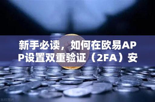 新手必读，如何在欧易APP设置双重验证（2FA）安全交易的第一步