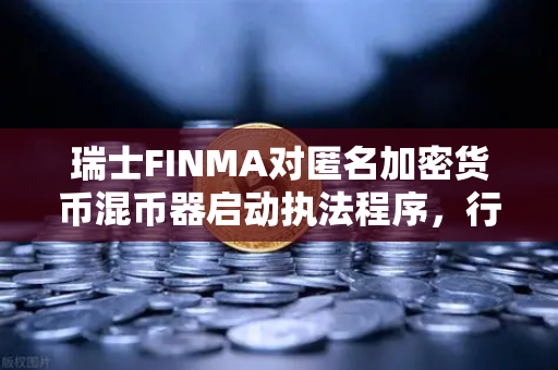 瑞士FINMA对匿名加密货币混币器启动执法程序，行业合规警钟敲响