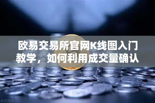 欧易交易所官网K线图入门教学，如何利用成交量确认价格突破的有效性？