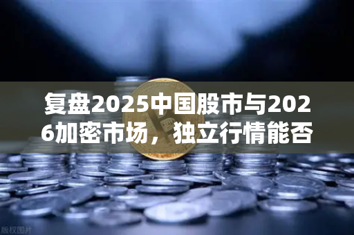 复盘2025中国股市与2026加密市场，独立行情能否再现？