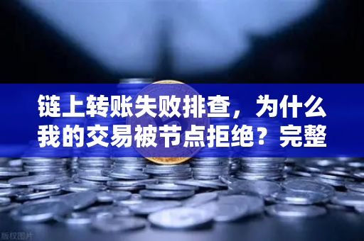 链上转账失败排查，为什么我的交易被节点拒绝？完整解决方案