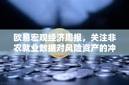 欧易宏观经济周报，关注非农就业数据对风险资产的冲击