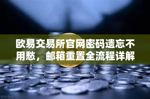 欧易交易所官网密码遗忘不用愁，邮箱重置全流程详解