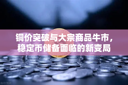 铜价突破与大宗商品牛市，稳定币储备面临的新变局-第1张图片-欧易交易所