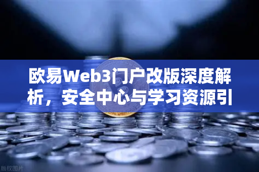 欧易Web3门户改版深度解析，安全中心与学习资源引领行业新标杆-第1张图片-欧易交易所