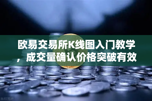 欧易交易所K线图入门教学，成交量确认价格突破有效性的实战技巧-第1张图片-欧易交易所