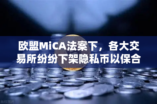 欧盟MiCA法案下，各大交易所纷纷下架隐私币以保合规，欧易交易所如何应对？-第1张图片-欧易交易所