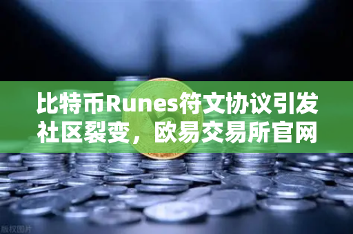 比特币Runes符文协议引发社区裂变，欧易交易所官网解读分叉提案背后的生态博弈-第1张图片-欧易交易所