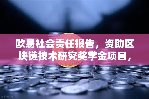 欧易社会责任报告，资助区块链技术研究奖学金项目，赋能数字未来