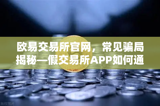 欧易交易所官网，常见骗局揭秘—假交易所APP如何通过搜索引擎广告传播-第1张图片-欧易交易所