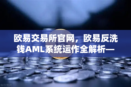 欧易交易所官网，欧易反洗钱AML系统运作全解析—机器学习如何识别可疑交易？-第1张图片-欧易交易所
