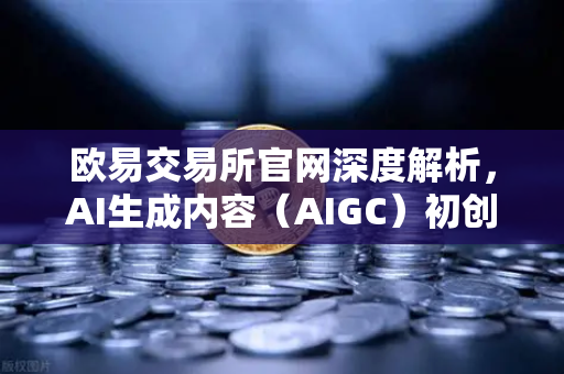 欧易交易所官网深度解析，AI生成内容（AIGC）初创公司投资布局全揭秘