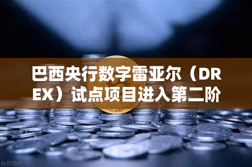 巴西央行数字雷亚尔（DREX）试点项目进入第二阶段，欧易交易所官网解读全球央行数字货币新动向