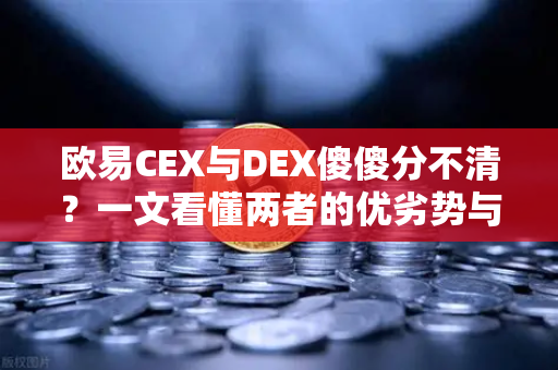 欧易CEX与DEX傻傻分不清？一文看懂两者的优劣势与适用场景