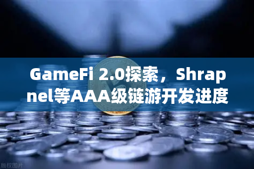 GameFi 2.0探索，Shrapnel等AAA级链游开发进度更新与生态展望