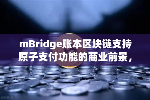 mBridge账本区块链支持原子支付功能的商业前景，跨境支付的新纪元