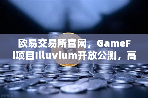 欧易交易所官网，GameFi项目Illuvium开放公测，高品质画面引玩家关注-第1张图片-欧易交易所