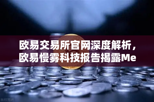 欧易交易所官网深度解析，欧易慢雾科技报告揭露MetaMask恶意授权攻击真相-第1张图片-欧易交易所