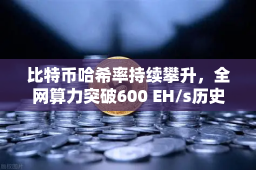 比特币哈希率持续攀升，全网算力突破600 EH/s历史新高，矿工信心与市场前景深度解析-第1张图片-欧易交易所