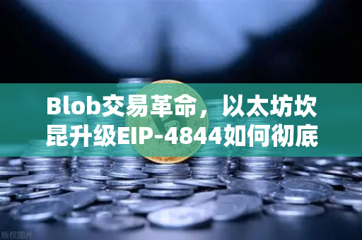 Blob交易革命，以太坊坎昆升级EIP-4844如何彻底降低L2费用？-第1张图片-欧易交易所