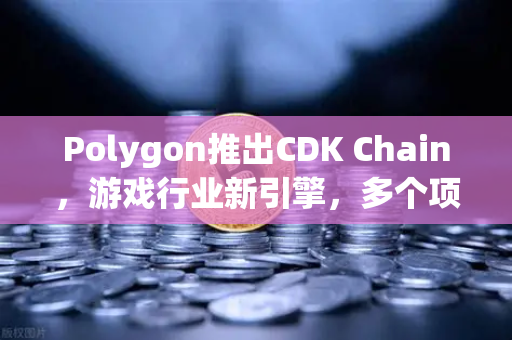 Polygon推出CDK Chain，游戏行业新引擎，多个项目抢先布局-第1张图片-欧易交易所
