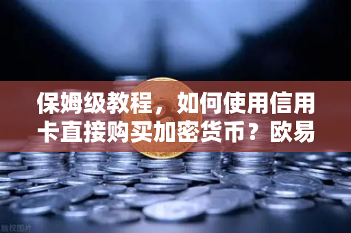 保姆级教程，如何使用信用卡直接购买加密货币？欧易交易所官网全攻略