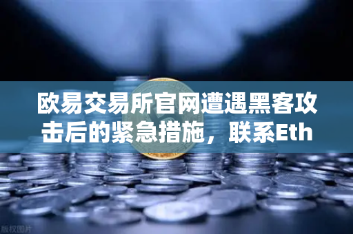 欧易交易所官网遭遇黑客攻击后的紧急措施，联系Etherscan标记被盗地址-第1张图片-欧易交易所