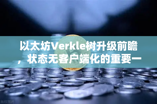以太坊Verkle树升级前瞻，状态无客户端化的重要一步-第1张图片-欧易交易所
