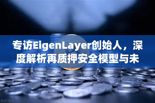 专访EigenLayer创始人，深度解析再质押安全模型与未来愿景，开启加密金融新纪元-第1张图片-欧易交易所