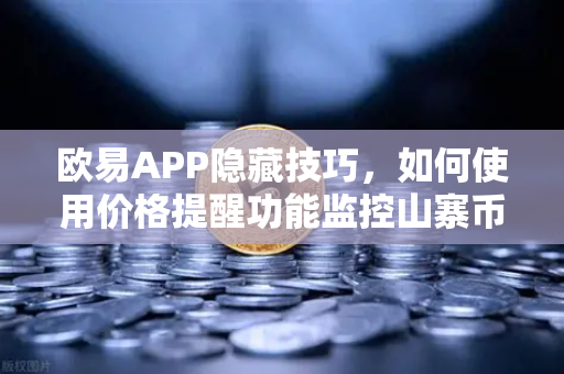 欧易APP隐藏技巧，如何使用价格提醒功能监控山寨币？