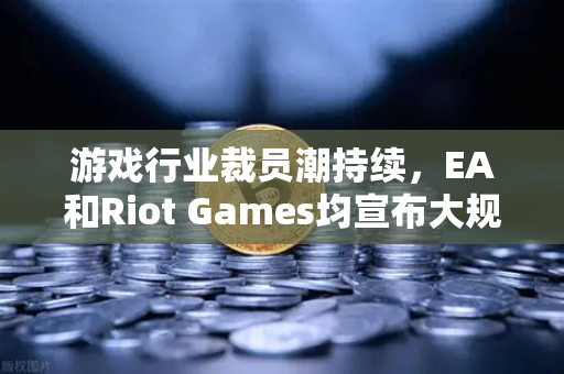 游戏行业裁员潮持续,EA和Riot Games均宣布大规模裁员,行业寒冬下的生存法则-第1张图片-欧易交易所 游戏行业裁员潮持续,EA和Riot Games均宣布大规模裁员,行业寒冬下的生存法则-第1张图片-欧易交易所
