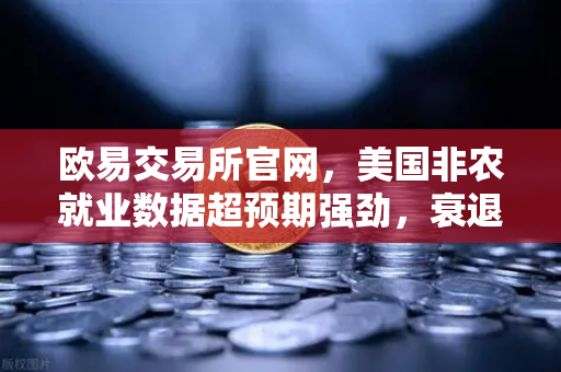 欧易交易所官网,美国非农就业数据超预期强劲,衰退担忧暂时缓解-第1张图片-欧易交易所 欧易交易所官网,美国非农就业数据超预期强劲,衰退担忧暂时缓解-第1张图片-欧易交易所