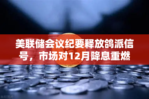 美联储会议纪要释放鸽派信号，市场对12月降息重燃希望—欧易交易所官网深度解析-第1张图片-欧易交易所