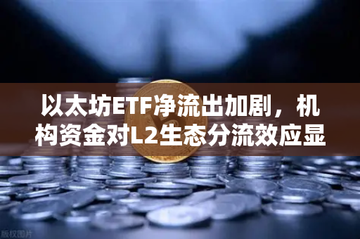 以太坊ETF净流出加剧，机构资金对L2生态分流效应显现-第1张图片-欧易交易所
