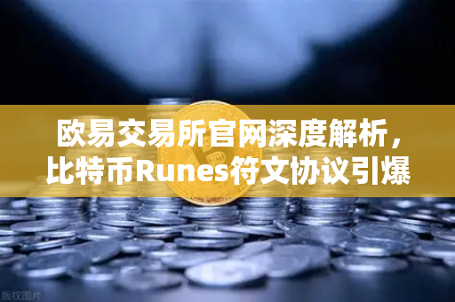 欧易交易所官网深度解析，比特币Runes符文协议引爆社区争议，分叉提案浮出水面-第1张图片-欧易交易所
