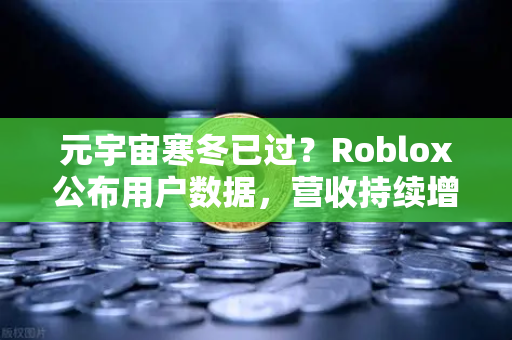 元宇宙寒冬已过？Roblox公布用户数据，营收持续增长