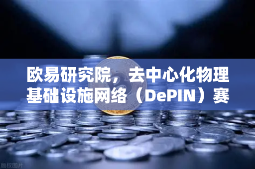 欧易研究院，去中心化物理基础设施网络（DePIN）赛道深度报告—重塑未来基础设施的新范式