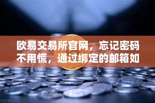 欧易交易所官网，忘记密码不用慌，通过绑定的邮箱如何进行密码重置？