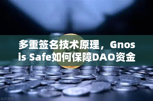 多重签名技术原理，Gnosis Safe如何保障DAO资金安全？